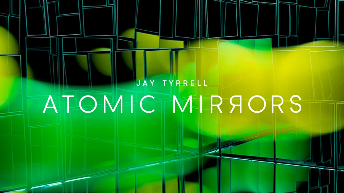  Jay Tyrrell: Atomic Mirrors
