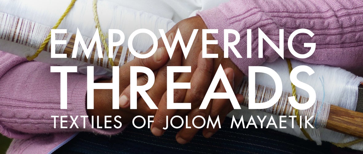 Empowering Threads: Textiles of Jolom Mayaetik