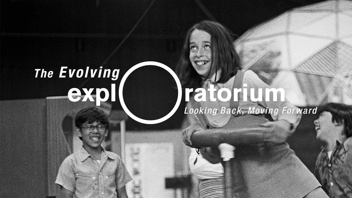 The Evolving Exploratorium: Looking Back, Moving Forward