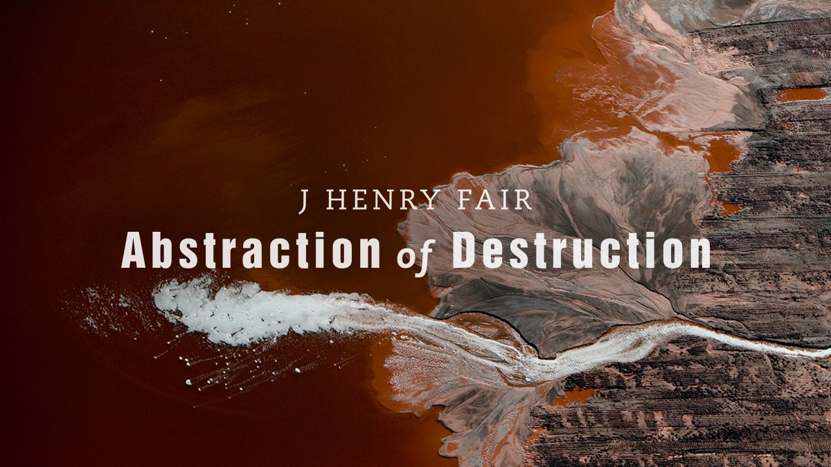 J Henry Fair: Abstraction of Destruction