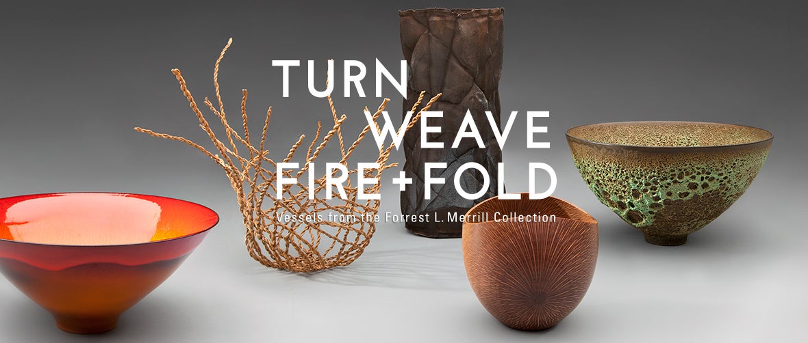 Turn, Weave, Fire, and Fold: Vessels from the Forrest L. Merrill Collection